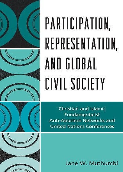 Participation, Representation and Global Civil Society: Christian and Islamic Fundamentalist Anti-Abortion Networks and United Nations Conferences