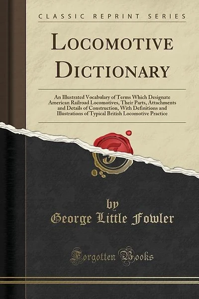 Locomotive Dictionary: An Illustrated Vocabulary of Terms Which Designate American Railroad Locomotives, Their Parts, Atta