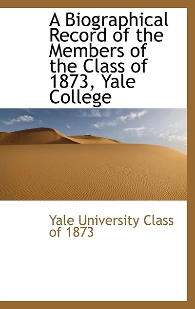 A Biographical Record of the Members Class 1873, Yale College
