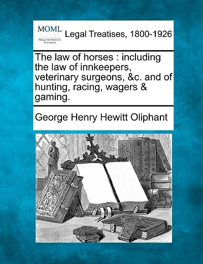 The Law Of Horses: Including The Law Of Innkeepers, Veterinary Surgeons, &c. And Of Hunting, Racing, Wagers & Gaming.