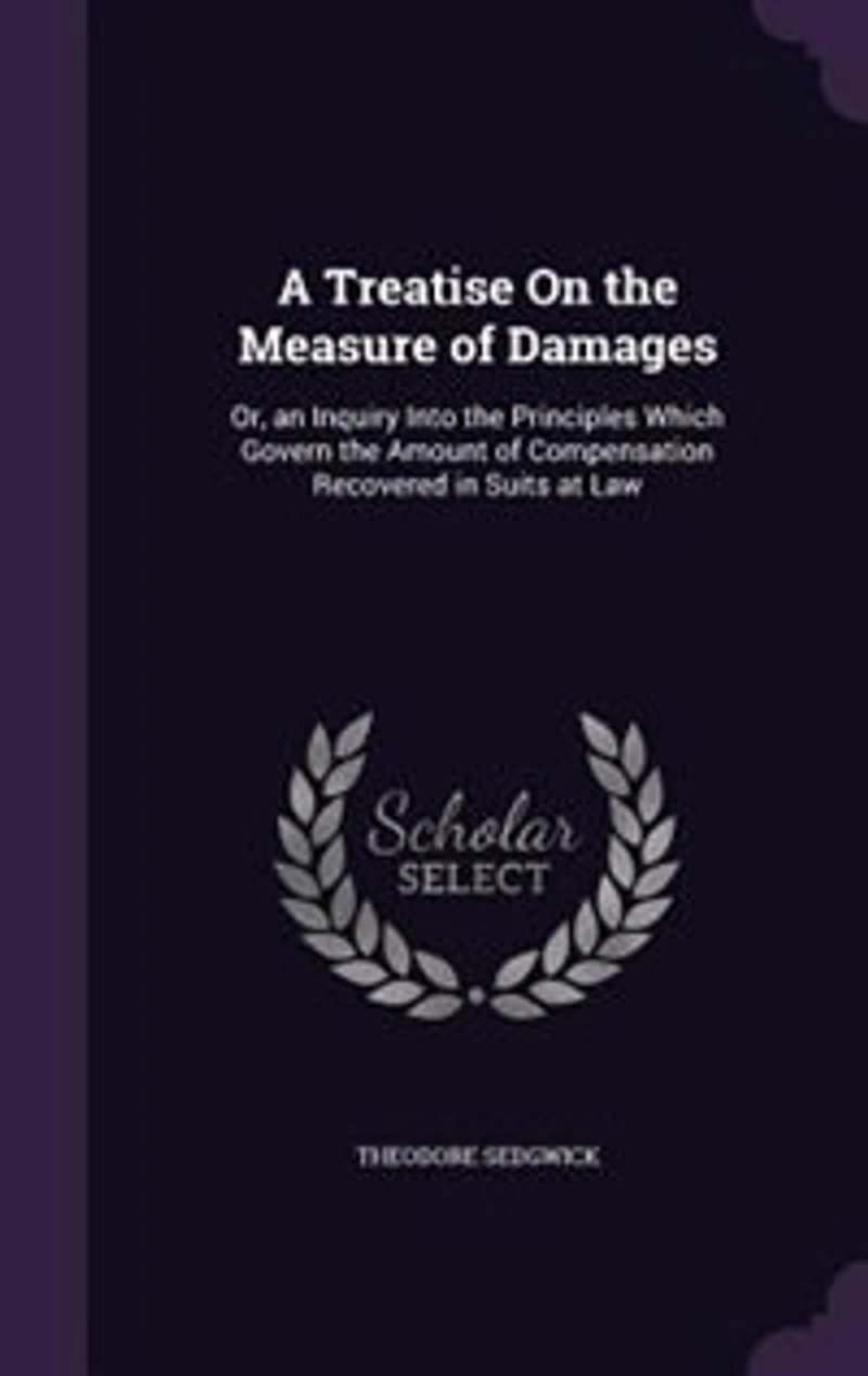 A Treatise on the Measure of Damages: Or an Inquiry Into Principles Which Govern Amount Compensation Recovered Suits at Law