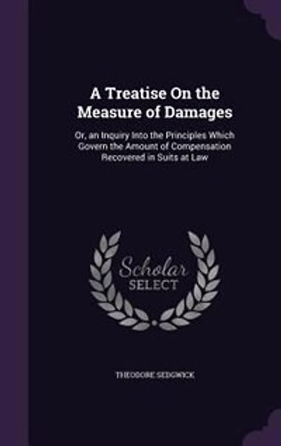 A Treatise on the Measure of Damages: Or an Inquiry Into Principles Which Govern Amount Compensation Recovered Suits at Law