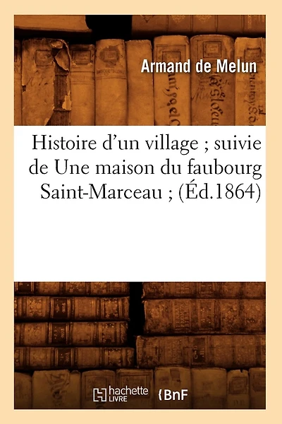 Histoire d'Un Village Suivie de Une Maison Du Faubourg Saint-Marceau (Éd.1864)