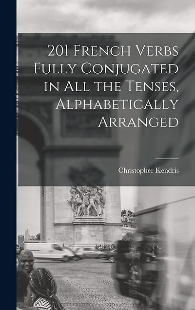 201 French Verbs Fully Conjugated in All the Tenses, Alphabetically Arranged