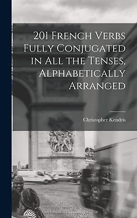 201 French Verbs Fully Conjugated in All the Tenses, Alphabetically Arranged