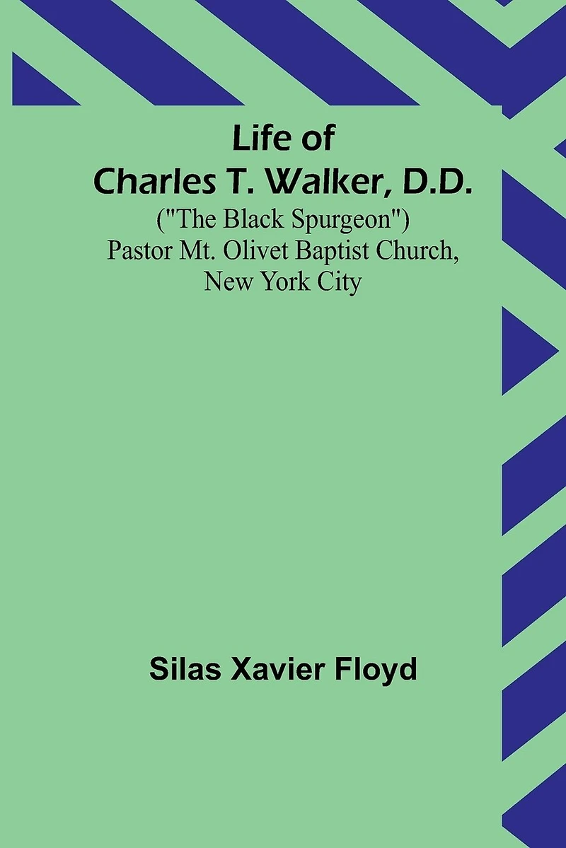 Life of Charles T. Walker, D.D.: ("The Black Spurgeon") Pastor Mt. Olivet Baptist Church, New York City