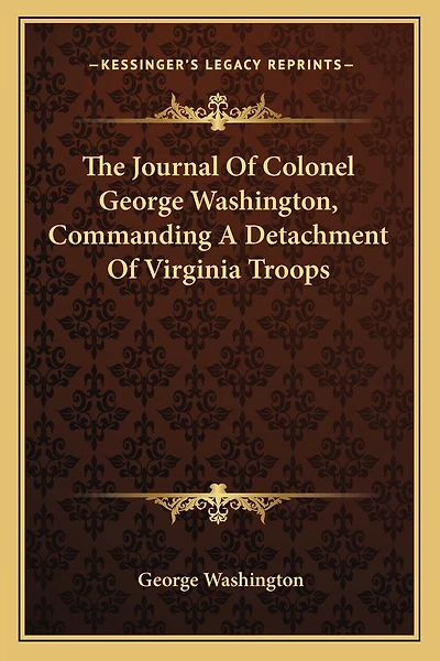 The Journal Of Colonel George Washington, Commanding A Detachment Of Virginia Troops