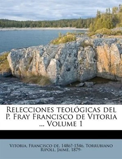 Relecciones Teológicas Del P. Fray Francisco De Vitoria ... Volume 1