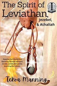 The Spirit of Leviathan, Jezebel, and Athaliah: Exposing the 7 Deadly Sins Operating Through Leviathan, Jezebel, and Athaliah and the Anointing that Follows