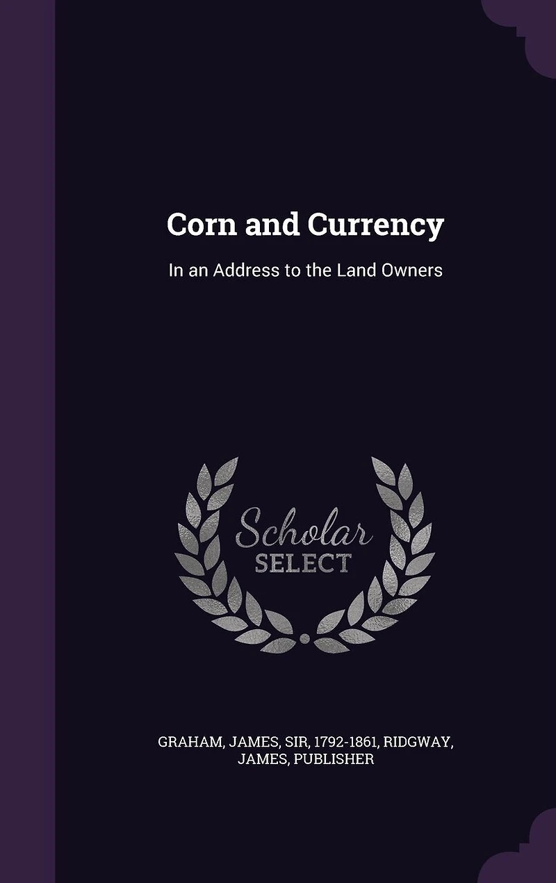 Corn and Currency: an Address to the Land Owners (Classic Reprint)
