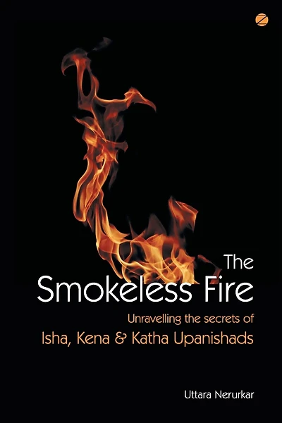 The Smokeless Fire: Unravelling the secrets of Isha, Kena and Katha Upanishads