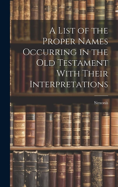 A List of the Proper Names Occurring in the Old Testament With Their Interpretations