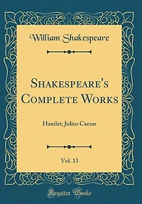 Shakespeare's Complete Works, Vol. 13: Hamlet; Julius Caesar (Classic Reprint)
