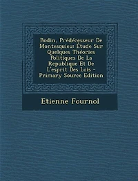 Bodin, Prédécesseur De Montesquieu: Étude Sur Quelques Théories Politiques La Republique Et L'esprit Des Lois
