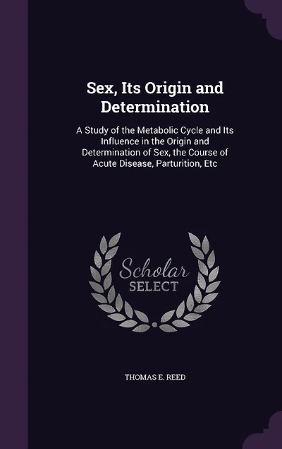 Sex, Its Origin and Determination: A Study of the Metabolic Cycle and Its Influence in the Origin and Determination of Sex, the Course of Acute Disease, Parturition, Etc