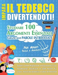 Impara Il Tedesco Divertendoti! - Per Adulti: Facile a Avanzato - Studiare 100 Argomenti Essenziali Grazie Alle Parole Intrecciate - Vol.1