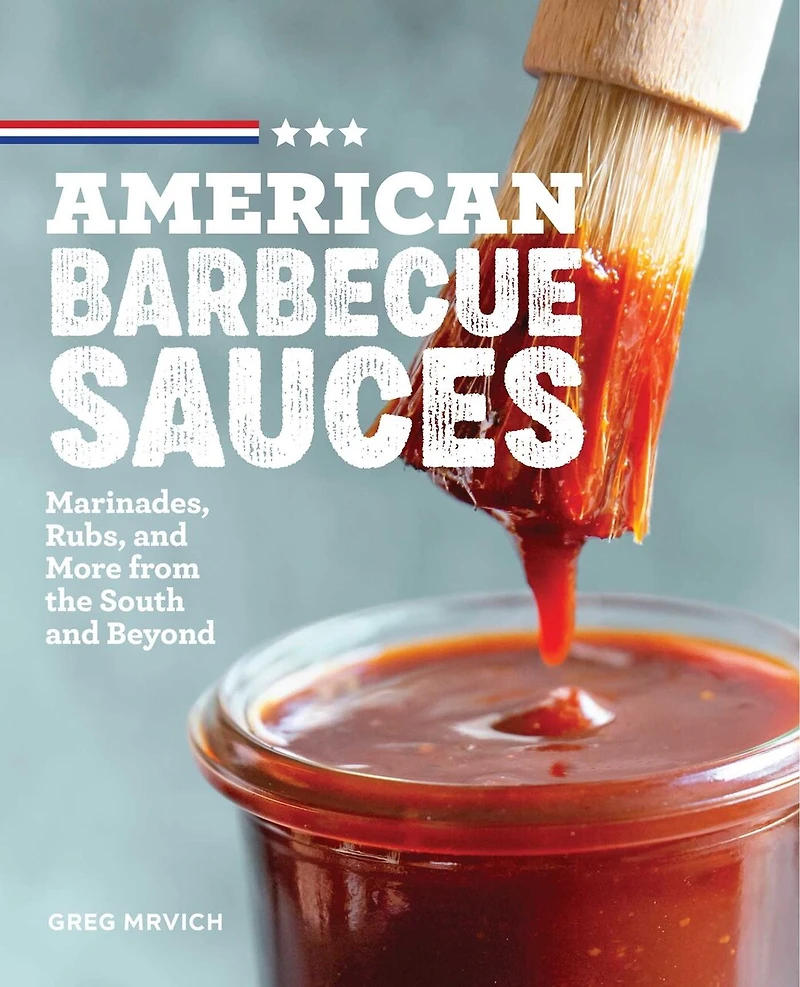American Barbecue Sauces: Marinades, Rubs, And More From The South Beyond