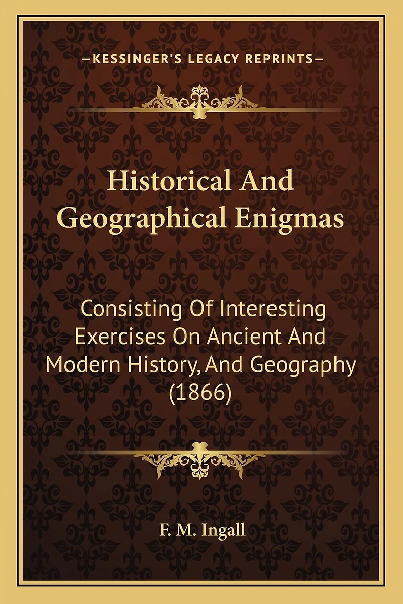 Historical And Geographical Enigmas: Consisting Of Interesting Exercises On Ancient And Modern History, And Geography (1866)