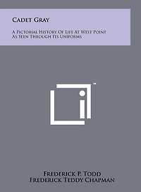 Cadet Gray: A Pictorial History Of Life At West Point As Seen Through Its Uniforms