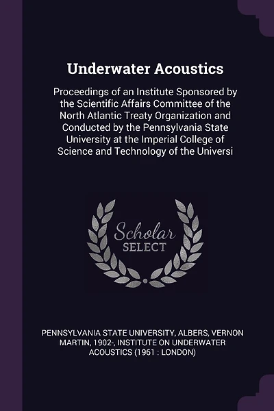 Underwater Acoustics: Proceedings of an Institute Sponsored by the Scientific Affairs Committee of the North Atlantic Treaty Organization and Conducted by the Pennsylvania State University at the Imperial College of Science and Technology of the Universi