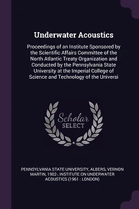 Underwater Acoustics: Proceedings of an Institute Sponsored by the Scientific Affairs Committee of the North Atlantic Treaty Organization and Conducted by the Pennsylvania State University at the Imperial College of Science and Technology of the Universi