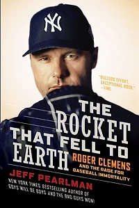 the Rocket That Fell to Earth: Roger Clemens and Rage for Baseball Immortality