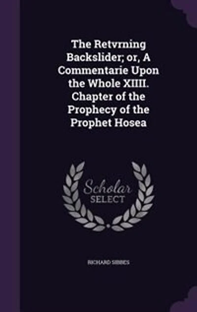 the Retvrning Backslider; or, A Commentarie Upon Whole XIIII. Chapter of Prophecy Prophet Hosea