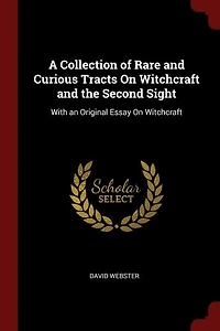 A Collection of Rare and Curious Tracts On Witchcraft and the Second Sight: With an Original Essay On Witchcraft