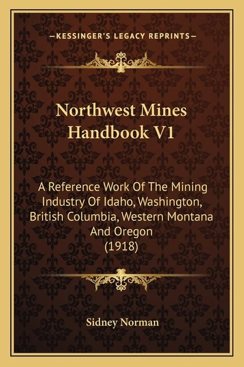 Northwest Mines Handbook V1: A Reference Work Of The Mining Industry Of Idaho, Washington, British Columbia, Western Montana And Oregon (1918)