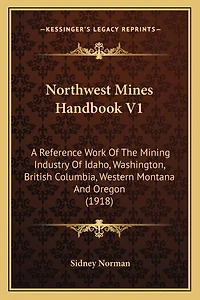 Northwest Mines Handbook V1: A Reference Work Of The Mining Industry Of Idaho, Washington, British Columbia, Western Montana And Oregon (1918)