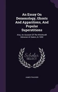an Essay On Demonology, Ghosts and Apparitions, Popular Superstitions: Also, Account of the Witchcraft Delusion at Salem, 1692