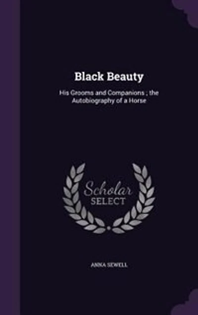 Black Beauty: His Grooms and Companions ; the Autobiography of a Horse