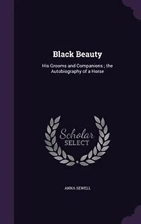 Black Beauty: His Grooms and Companions ; the Autobiography of a Horse