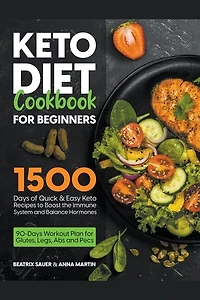 Keto Diet Cookbook for Beginners: 1500 Days of Quick & Easy Keto Recipes to Boost the Immune System and Balance Hormones. Bonus: 90-Days Workout Plan for Glutes, Legs, Abs and Pecs