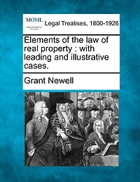 Elements of the Law Real Property: With Leading and Illustrative Cases