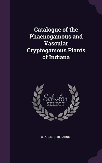 Catalogue of the Phaenogamous and Vascular Cryptogamous Plants Indiana (Classic Reprint)
