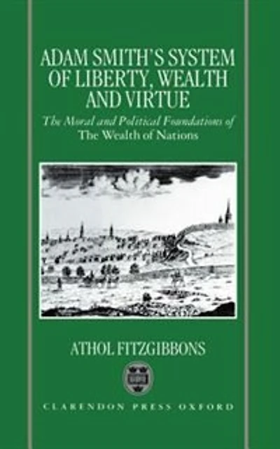 Adam Smith's System of Liberty, Wealth, and Virtue: The Moral Political Foundations Wealth Nations