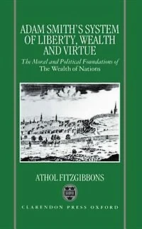 Adam Smith's System of Liberty, Wealth, and Virtue: The Moral Political Foundations Wealth Nations