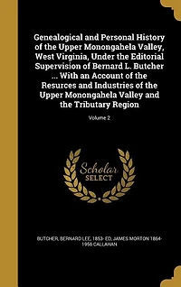Genealogical and Personal History of the Upper Monongahela Valley, West Virginia, Under the Editorial Supervision of Bernard L. Butcher ... With an Account of the Resurces and Industries of the Upper Monongahela Valley and the Tributary Region; Volume 2