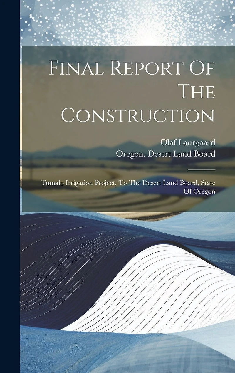 Final Report Of The Construction: Tumalo Irrigation Project, To The Desert Land Board, State Of Oregon