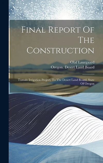 Final Report Of The Construction: Tumalo Irrigation Project, To The Desert Land Board, State Of Oregon