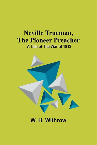 Neville Trueman, the Pioneer Preacher: a tale of the war of 1812