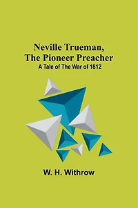 Neville Trueman, the Pioneer Preacher: a tale of the war of 1812
