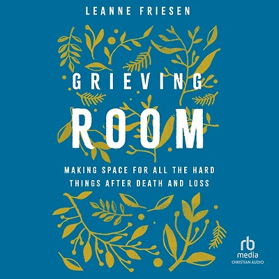 Grieving Room: Making Space for All the Hard Things after Death and Loss