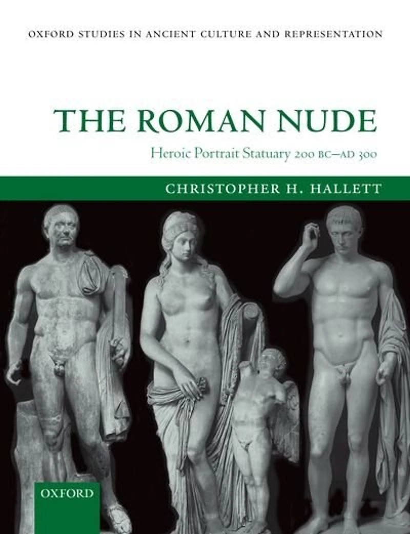 The Roman Nude: Heroic Portrait Statuary 200 BC - AD 300