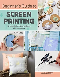 Beginner's Guide to Screen Printing: 12 beautiful printing projects with templates