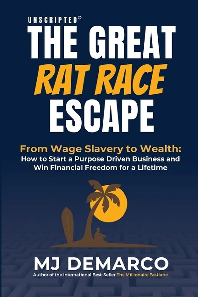 Unscripted - The Great Rat-Race Escape: From Wage Slavery to Wealth: How Start a Purpose Driven Business and Win Financial Freedom for Lifetime