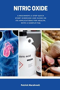 Nitric Oxide: A Beginner's 3-Step Quick Start Overview and Guide on its Applications for Health, With a Sample FAQ
