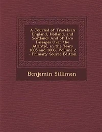 A Journal of Travels in England, Holland, and Scotland: And of Two Passages Over the Atlantic, in the Years 1805 and 1806, Volume 2 - Primary Source Edition