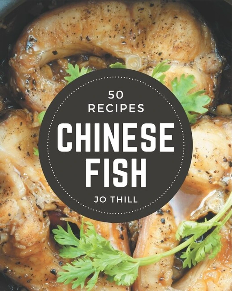 50 Chinese Fish Recipes: Happiness is When You Have a Chinese Fish Cookbook!